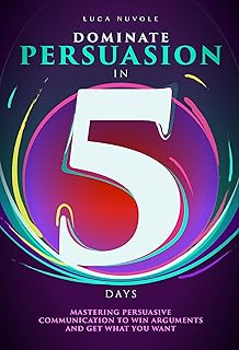 Dominate Persuasion in 5 Days: Mastering Persuasiv
