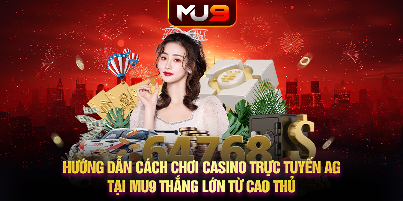 Hướng dẫn cách chơi casino trực tuyến AG tại MU9 thắng lớn từ cao thủ