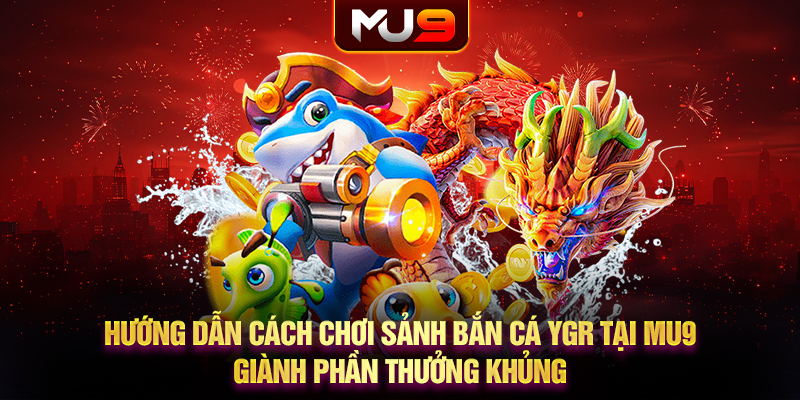 29 huong dan cach choi sanh ban ca ygr tai mu9 gianh phan thuong khung