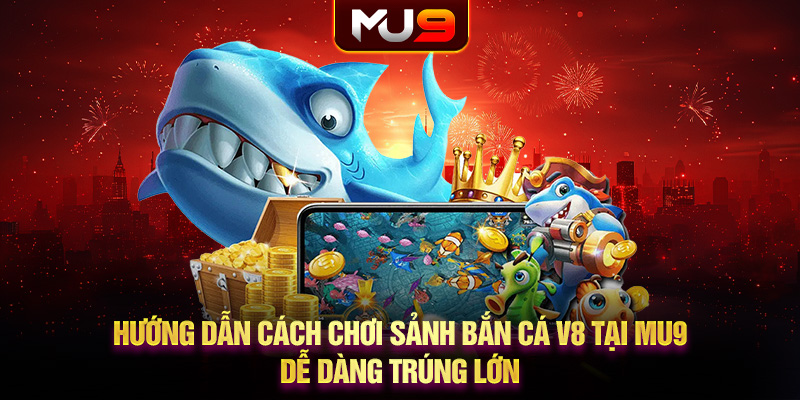 31 huong dan cach choi sanh ban ca v8 tai mu9 de dang trung lon