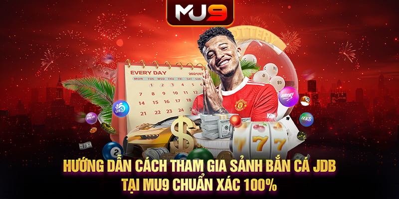 Hướng dẫn cách tham gia Sảnh bắn cá JDB tại MU9 chuẩn xác 100%