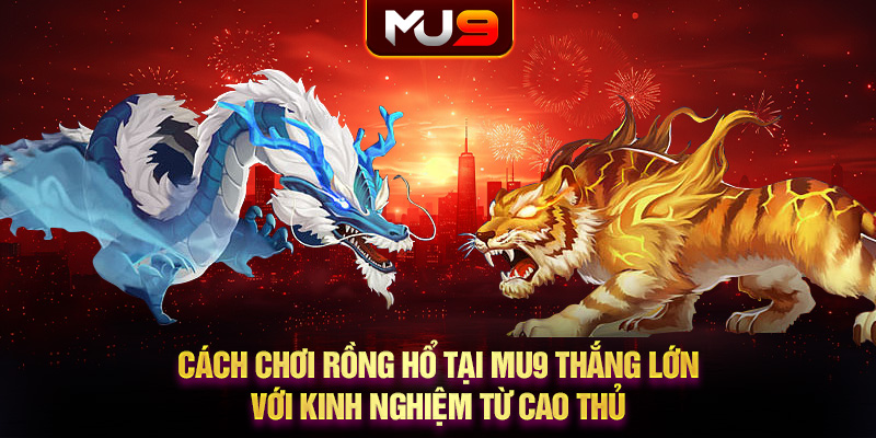 45 cach choi rong ho tai mu9 thang lon voi kinh nghiem tu cao thu