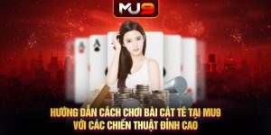 48 huong dan cach choi bai cat te tai mu9 voi cac chien thuat dinh cao