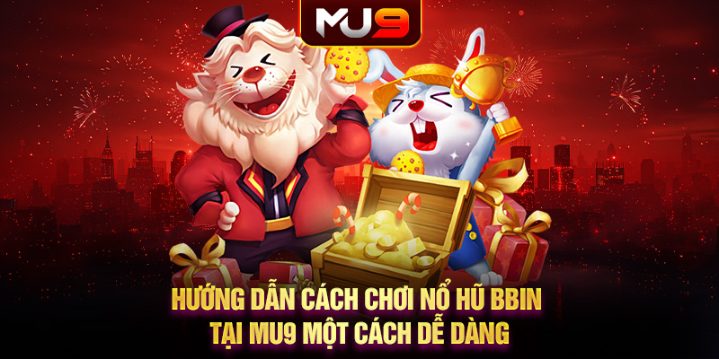 Hướng dẫn cách chơi nổ hũ BBIN tại MU9 một cách dễ dàng