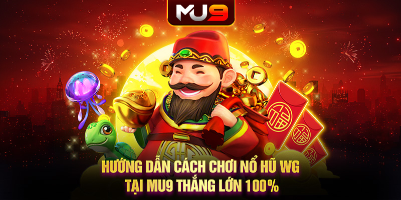 Hướng dẫn cách chơi nổ hũ WG tại MU9 thắng lớn 100%