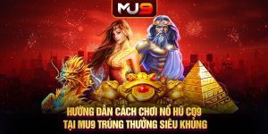 58 huong dan cach choi no hu cq9 tai mu9 trung thuong sieu khung