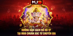 Hướng dẫn cách nổ hũ TP tại MU9 chuẩn xác từ chuyên gia