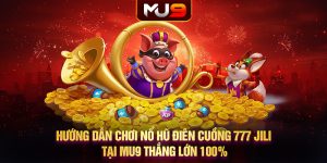 Hướng dẫn chơi nổ hũ điên cuồng 777 JILI tại MU9 thắng lớn 100%