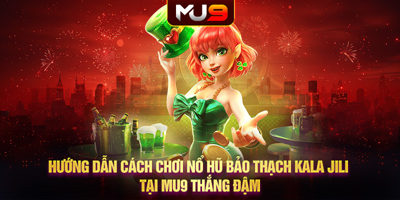 Hướng dẫn cách chơi nổ hũ Bảo Thạch Kala JILI tại MU9 thắng đậm