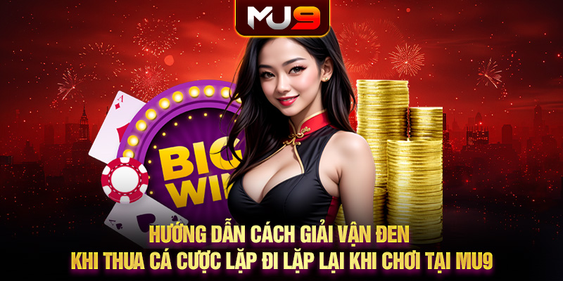 78 huong dan cach giai van den khi thua ca cuoc lap di lap lai khi choi tai mu9