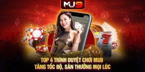 80 top 4 trinh duyet choi mu9 tang toc do san thuong moi luc