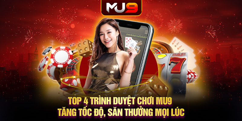 80 top 4 trinh duyet choi mu9 tang toc do san thuong moi luc