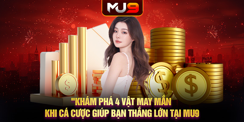 Khám phá 4 vật may mắn khi cá cược giúp bạn thắng lớn tại MU9