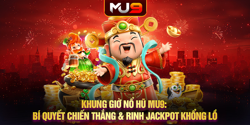 Khung giờ nổ hũ MU9: Bí quyết chiến thắng và rinh Jackpot khổng lồ