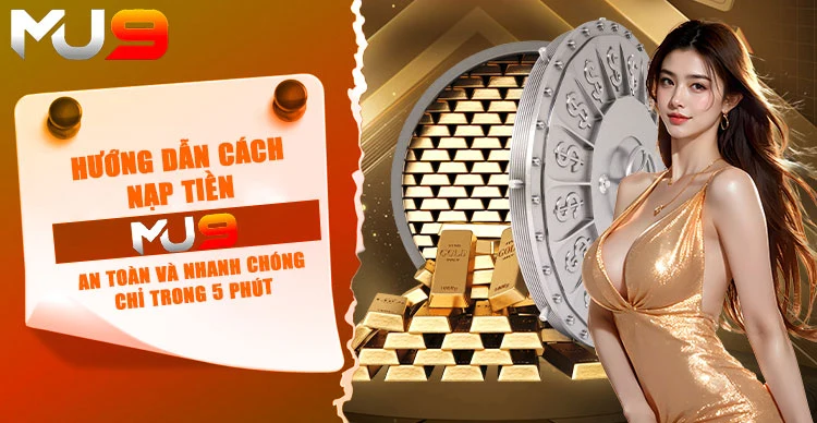 Hướng dẫn cách nạp tiền MU9 an toàn và nhanh chóng chỉ trong 5 phút